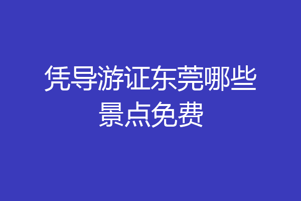 凭导游证东莞哪些景点免费