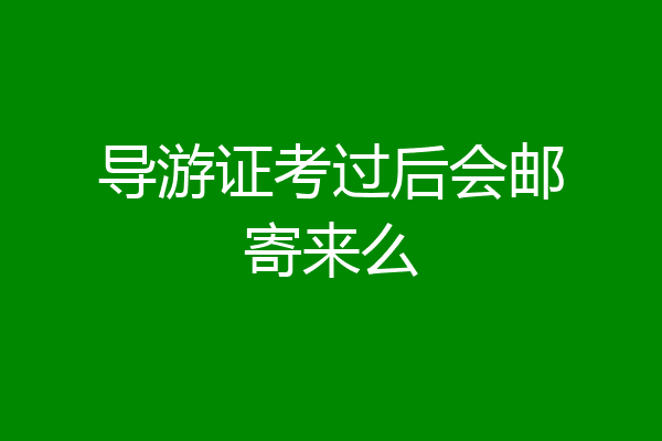 导游证考过后会邮寄来么
