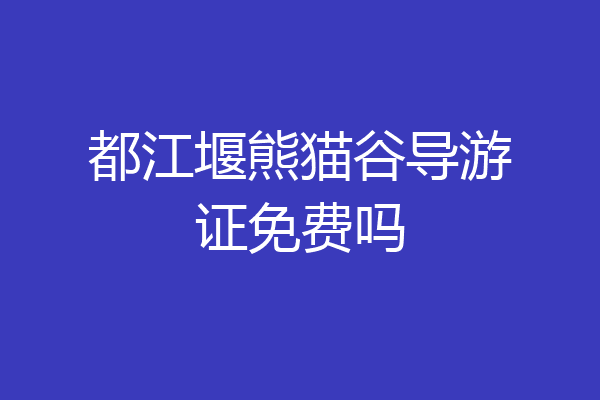 都江堰熊猫谷导游证免费吗