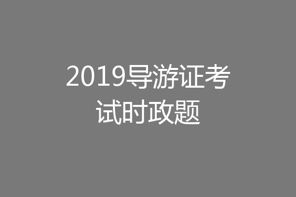 2019导游证考试时政题