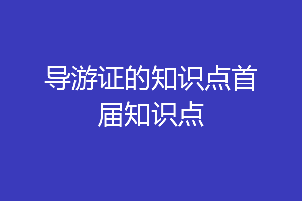 导游证的知识点首届知识点