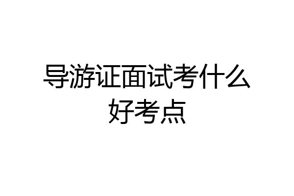 导游证面试考什么好考点