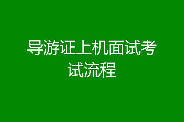 导游证上机面试考试流程