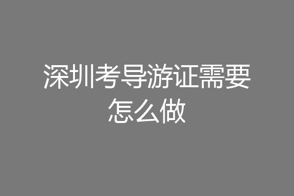 深圳考导游证需要怎么做