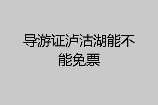 导游证泸沽湖能不能免票