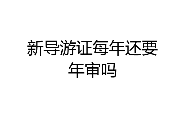 新导游证每年还要年审吗