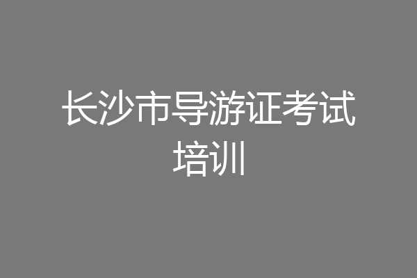 长沙市导游证考试培训