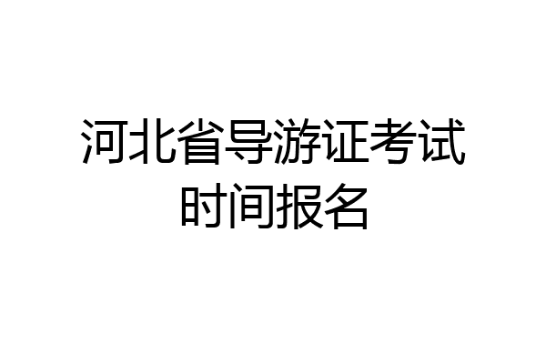 河北省导游证考试时间报名