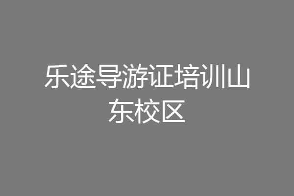 乐途导游证培训山东校区