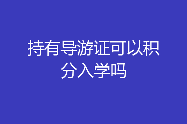 持有导游证可以积分入学吗