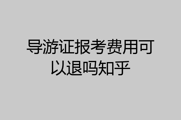 导游证报考费用可以退吗知乎