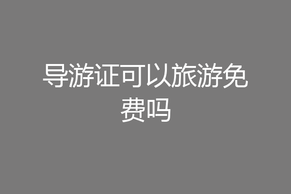 导游证可以旅游免费吗
