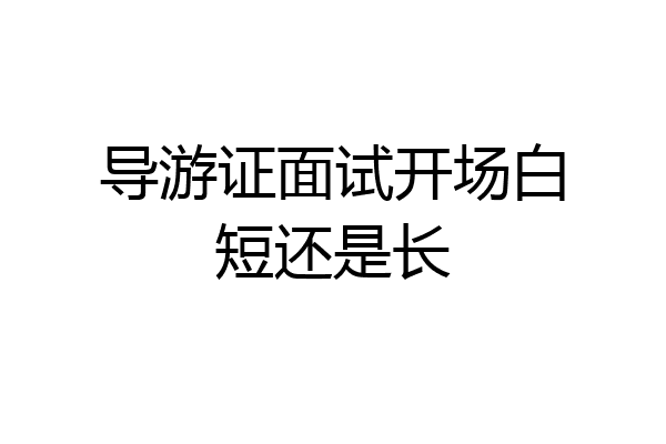 导游证面试开场白短还是长