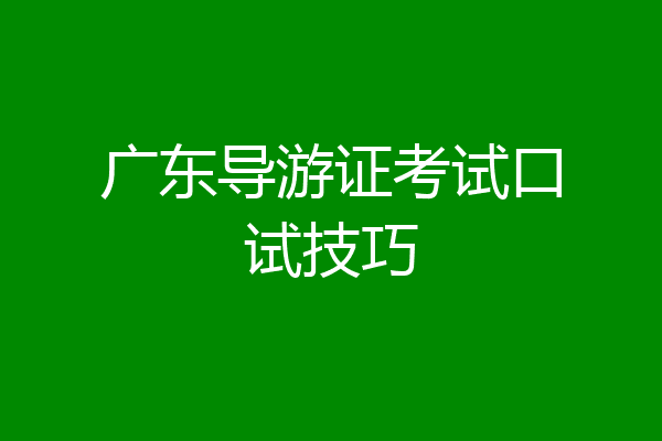 广东导游证考试口试技巧