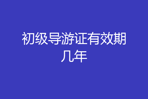 初级导游证有效期几年