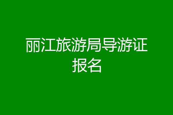 丽江旅游局导游证报名