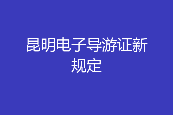 昆明电子导游证新规定