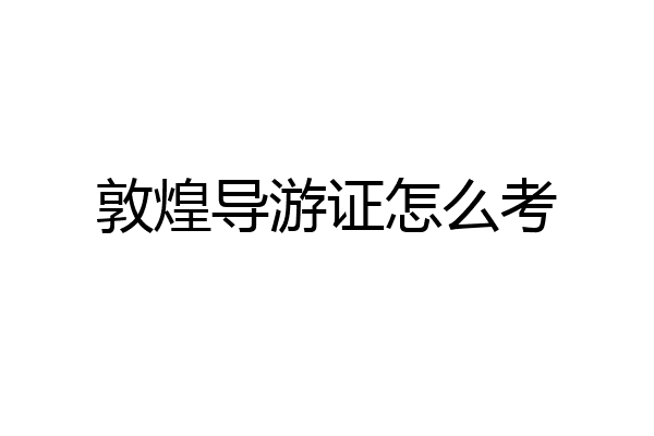 敦煌导游证怎么考
