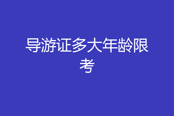导游证多大年龄限考