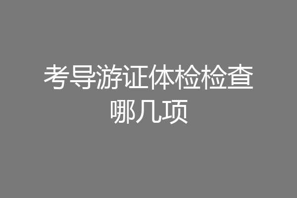 考导游证体检检查哪几项