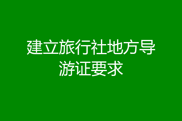 建立旅行社地方导游证要求