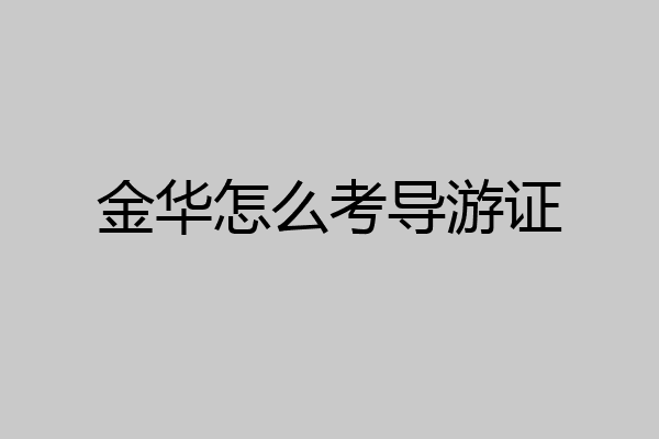 金华怎么考导游证
