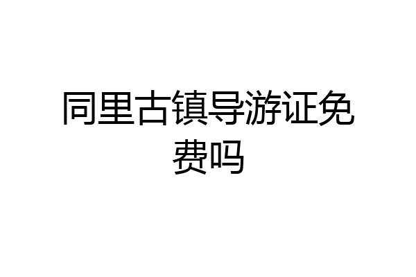 同里古镇导游证免费吗