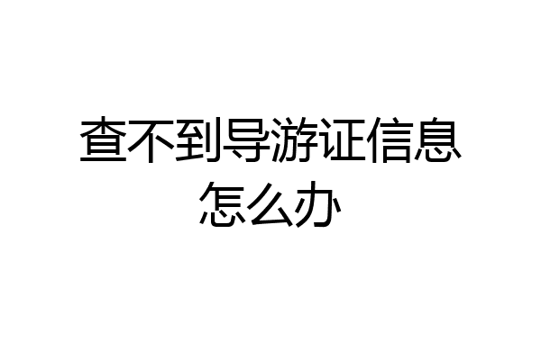 查不到导游证信息怎么办