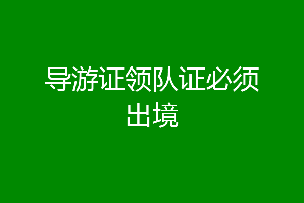 导游证领队证必须出境