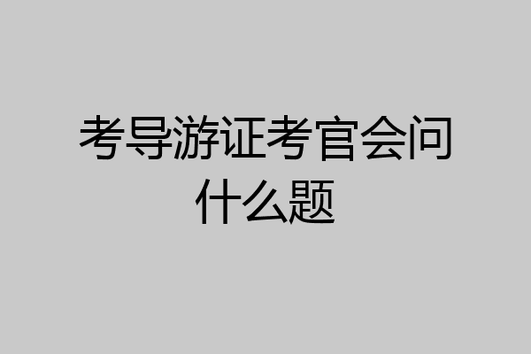 考导游证考官会问什么题