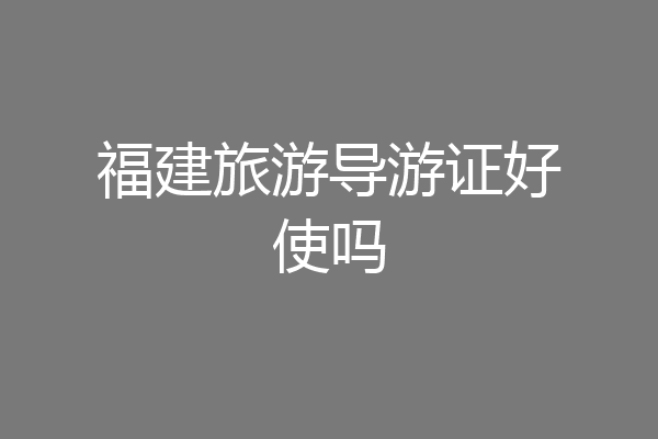 福建旅游导游证好使吗