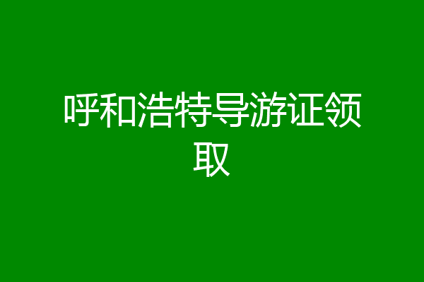 呼和浩特导游证领取