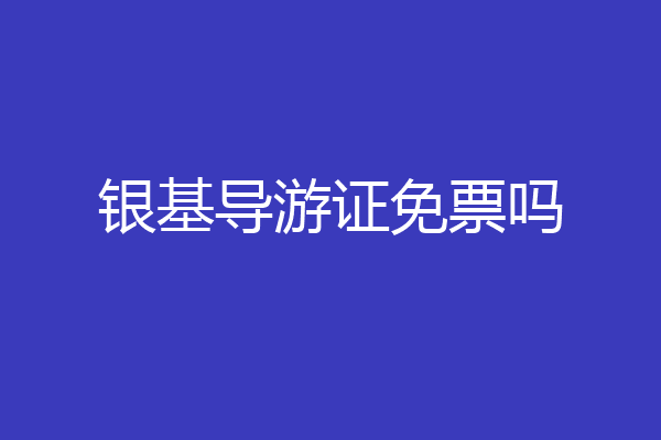 银基导游证免票吗