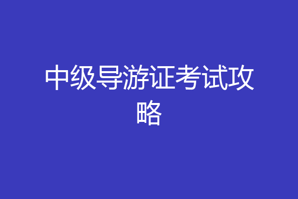 中级导游证考试攻略