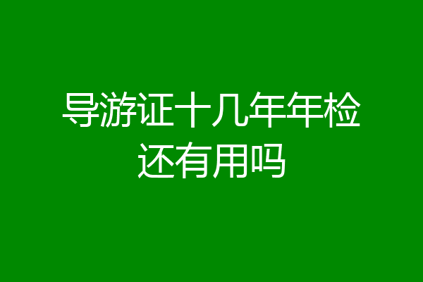 导游证十几年年检还有用吗