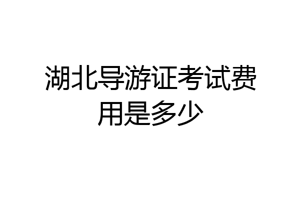 湖北导游证考试费用是多少