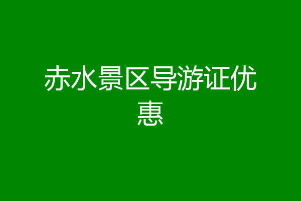 赤水景区导游证优惠
