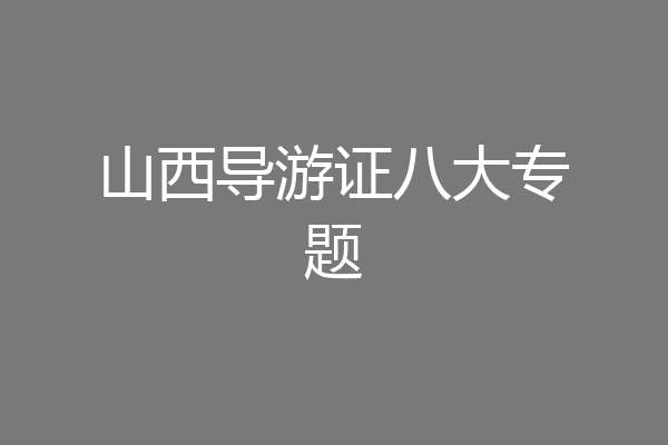 山西导游证八大专题
