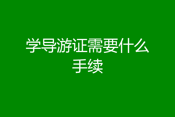 学导游证需要什么手续