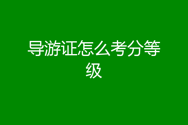 导游证怎么考分等级