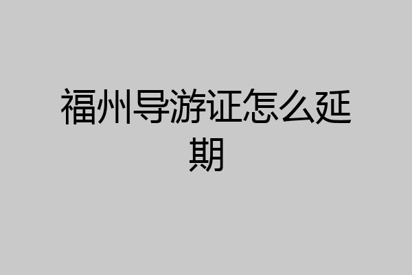 福州导游证怎么延期