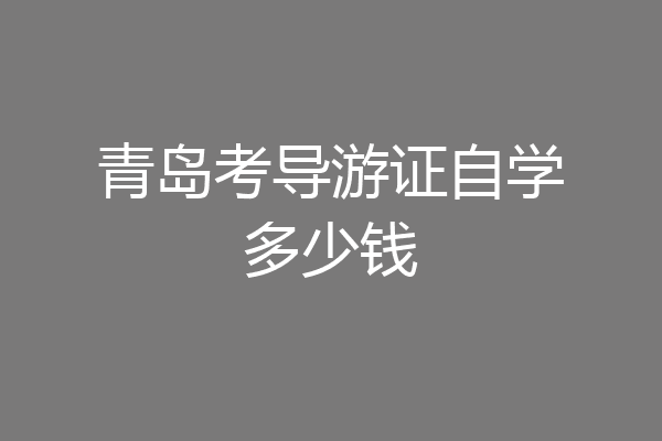 青岛考导游证自学多少钱