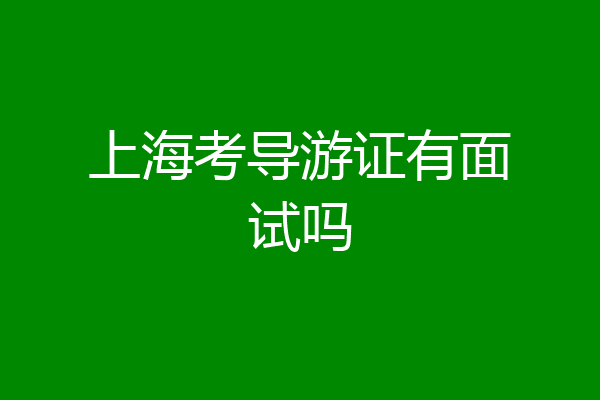 上海考导游证有面试吗