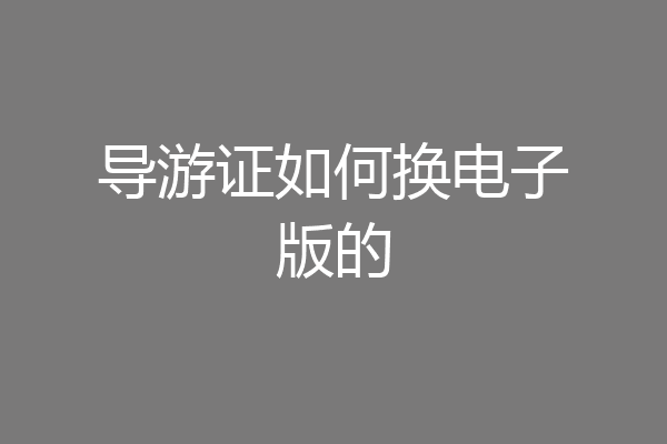 导游证如何换电子版的