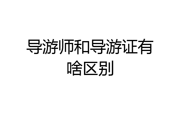 导游师和导游证有啥区别