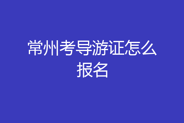常州考导游证怎么报名