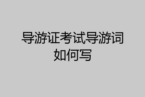 导游证考试导游词如何写