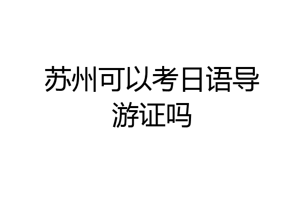 苏州可以考日语导游证吗
