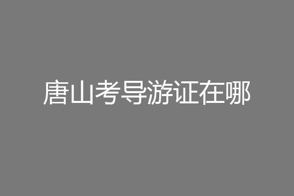 唐山考导游证在哪