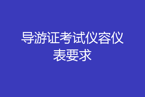 导游证考试仪容仪表要求